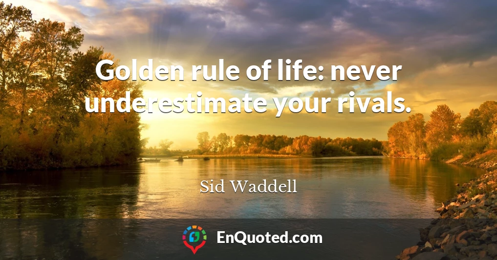 Golden rule of life: never underestimate your rivals.