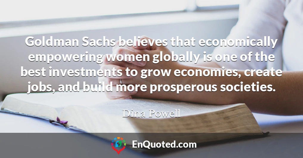 Goldman Sachs believes that economically empowering women globally is one of the best investments to grow economies, create jobs, and build more prosperous societies.