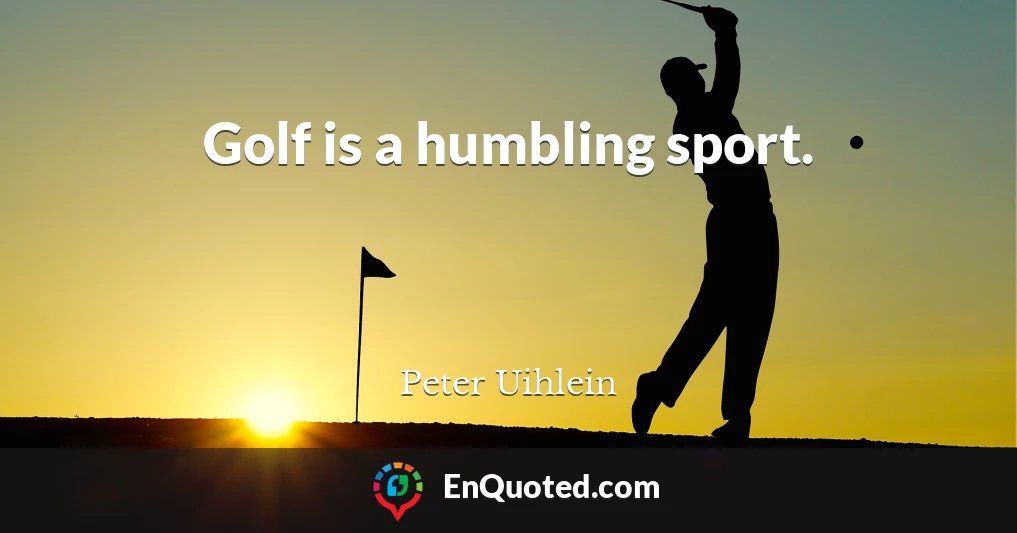 Golf is a humbling sport.