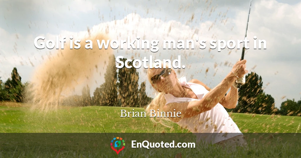 Golf is a working man's sport in Scotland.