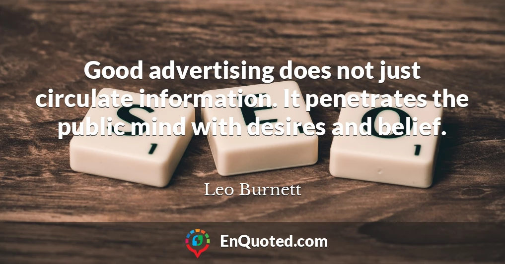 Good advertising does not just circulate information. It penetrates the public mind with desires and belief.