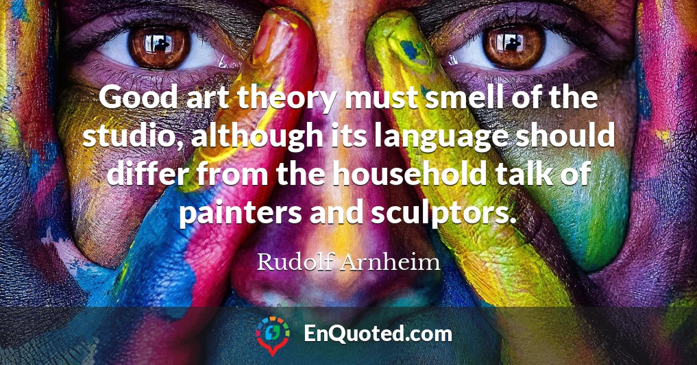 Good art theory must smell of the studio, although its language should differ from the household talk of painters and sculptors.