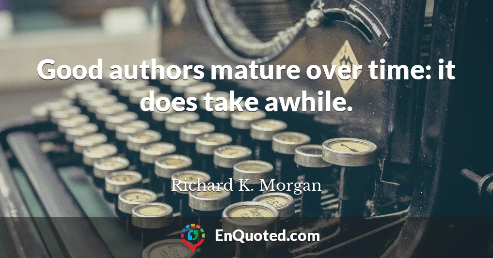 Good authors mature over time: it does take awhile.
