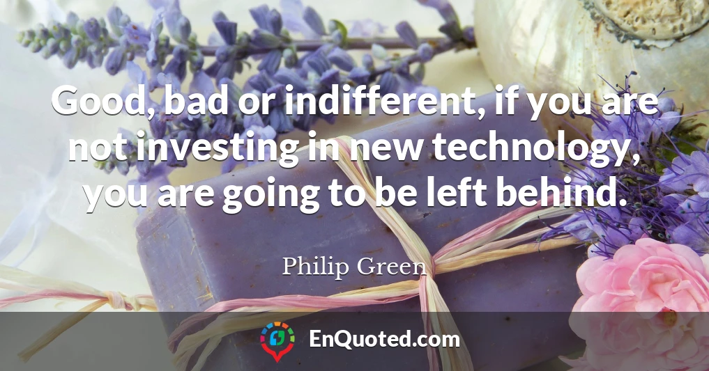 Good, bad or indifferent, if you are not investing in new technology, you are going to be left behind.