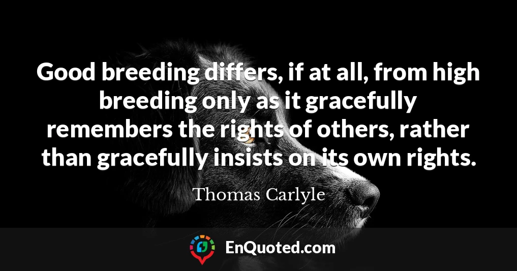 Good breeding differs, if at all, from high breeding only as it gracefully remembers the rights of others, rather than gracefully insists on its own rights.