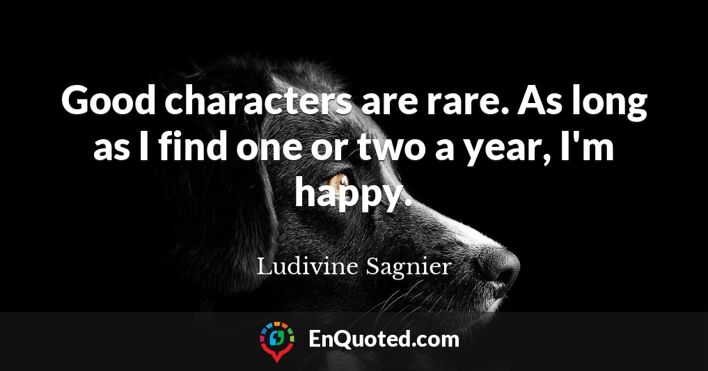 Good characters are rare. As long as I find one or two a year, I'm happy.