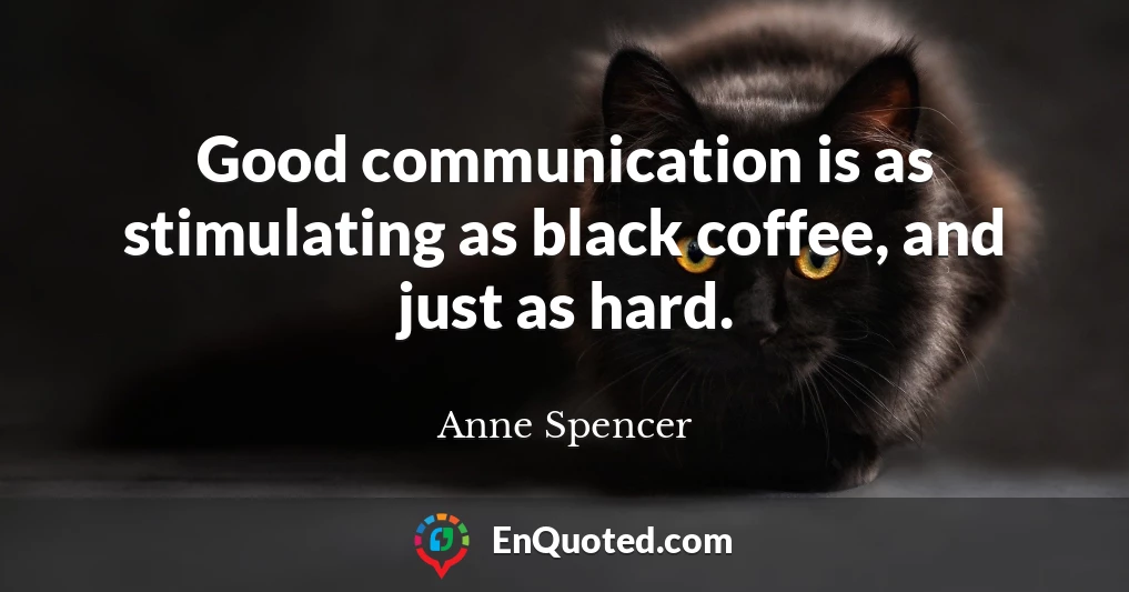 Good communication is as stimulating as black coffee, and just as hard.