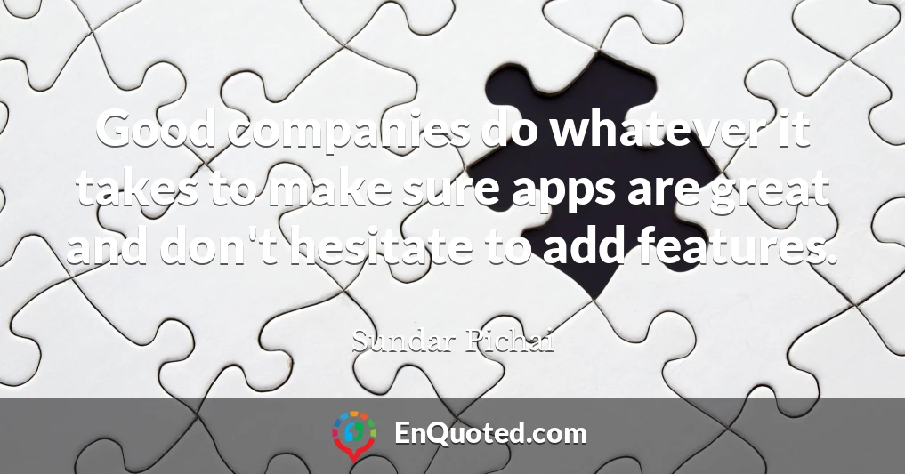 Good companies do whatever it takes to make sure apps are great and don't hesitate to add features.