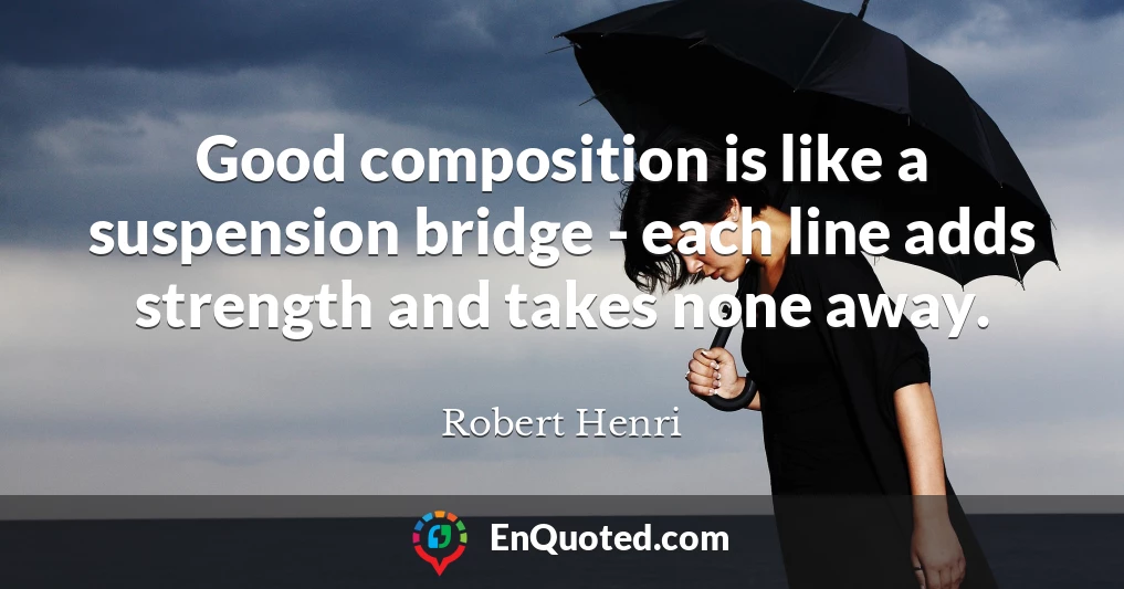 Good composition is like a suspension bridge - each line adds strength and takes none away.