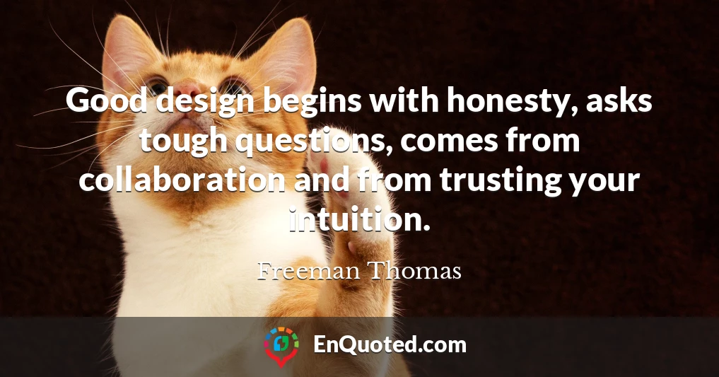 Good design begins with honesty, asks tough questions, comes from collaboration and from trusting your intuition.