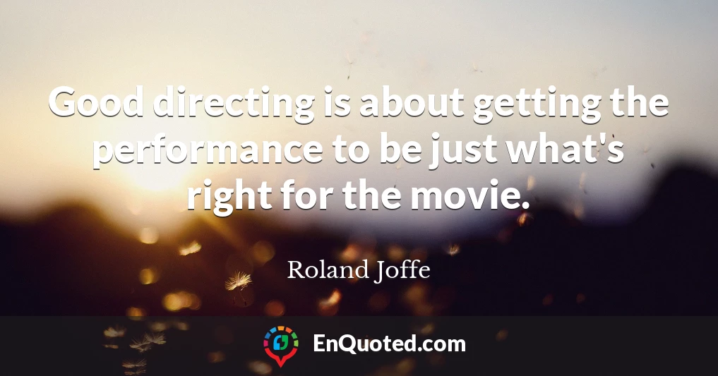 Good directing is about getting the performance to be just what's right for the movie.