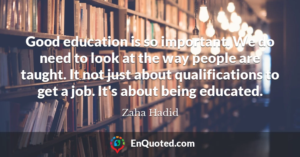 Good education is so important. We do need to look at the way people are taught. It not just about qualifications to get a job. It's about being educated.