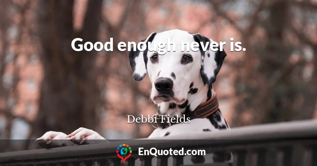Good enough never is.