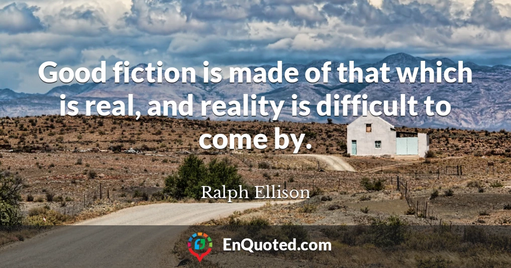 Good fiction is made of that which is real, and reality is difficult to come by.