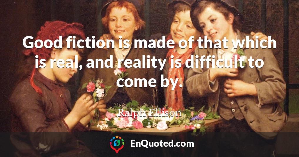 Good fiction is made of that which is real, and reality is difficult to come by.