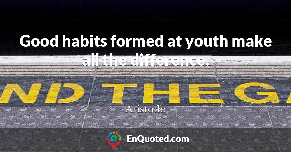 Good habits formed at youth make all the difference.