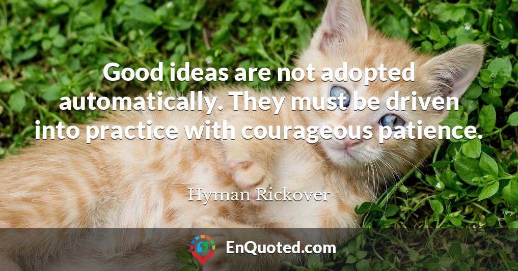 Good ideas are not adopted automatically. They must be driven into practice with courageous patience.