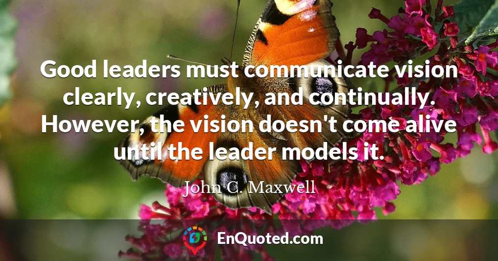 Good leaders must communicate vision clearly, creatively, and continually. However, the vision doesn't come alive until the leader models it.