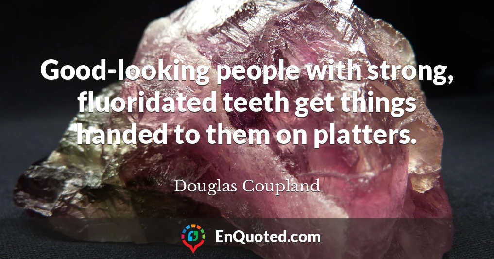 Good-looking people with strong, fluoridated teeth get things handed to them on platters.