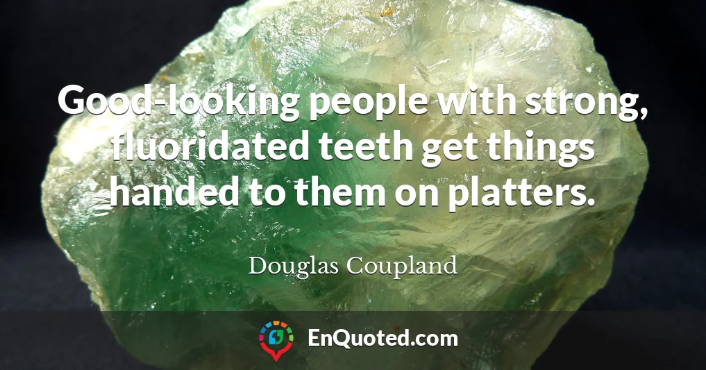 Good-looking people with strong, fluoridated teeth get things handed to them on platters.