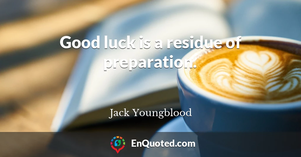 Good luck is a residue of preparation.