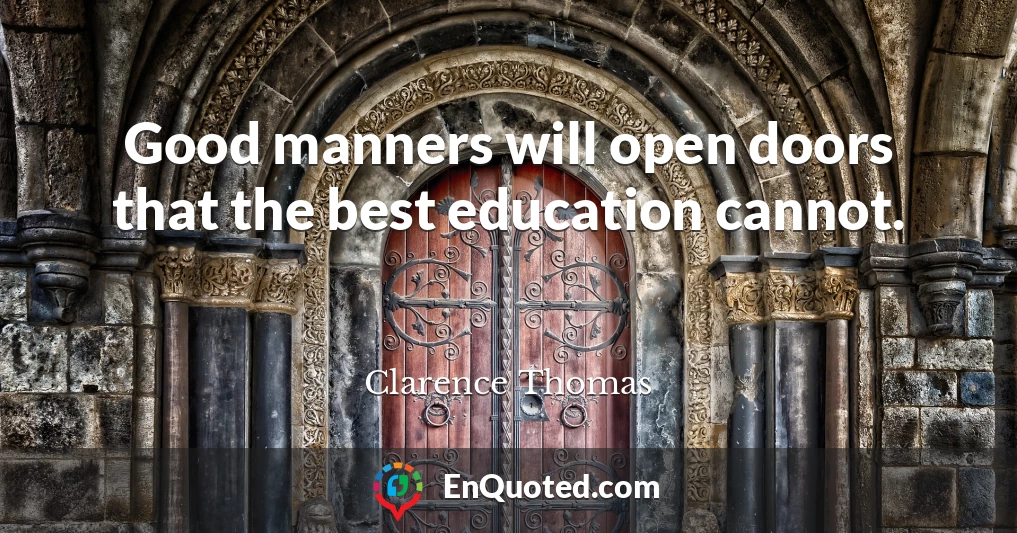 Good manners will open doors that the best education cannot.