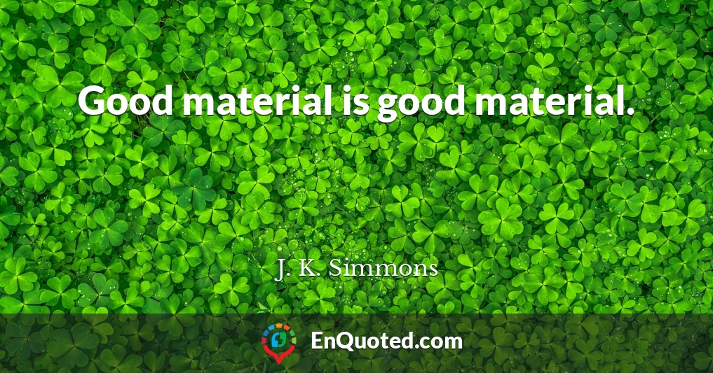 Good material is good material.