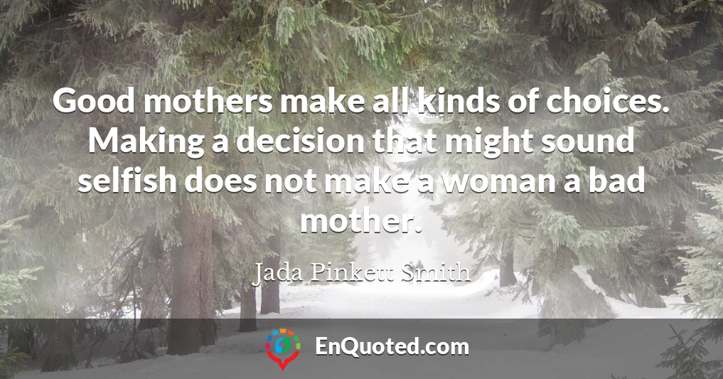 Good mothers make all kinds of choices. Making a decision that might sound selfish does not make a woman a bad mother.