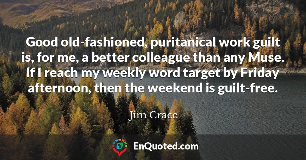 Good old-fashioned, puritanical work guilt is, for me, a better colleague than any Muse. If I reach my weekly word target by Friday afternoon, then the weekend is guilt-free.