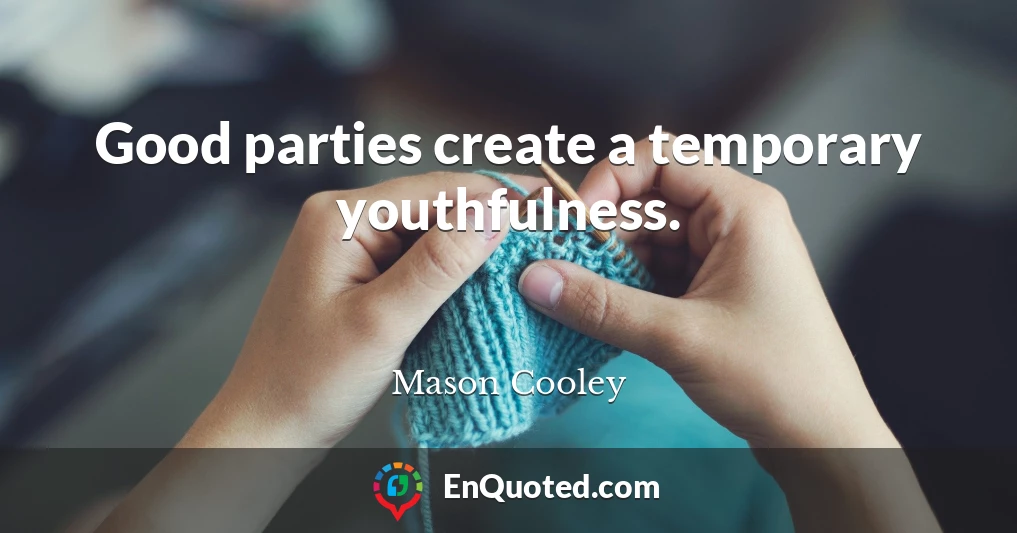 Good parties create a temporary youthfulness.