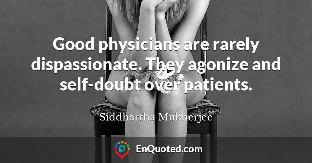 Good physicians are rarely dispassionate. They agonize and self-doubt over patients.
