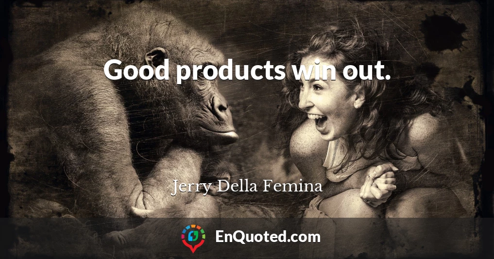 Good products win out.