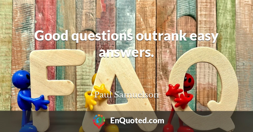 Good questions outrank easy answers.