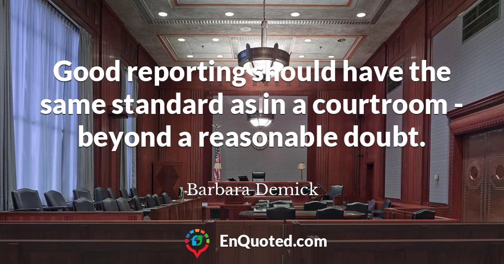 Good reporting should have the same standard as in a courtroom - beyond a reasonable doubt.