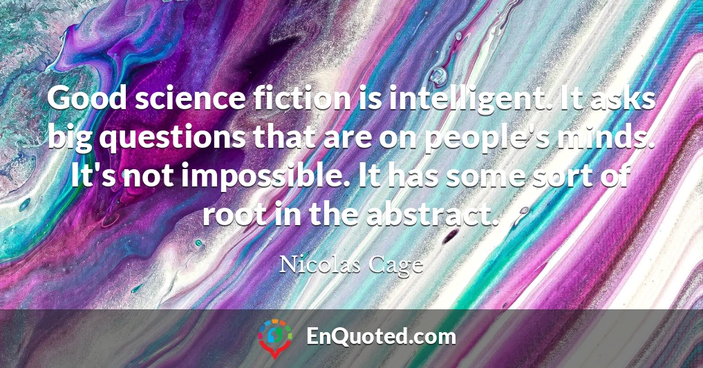 Good science fiction is intelligent. It asks big questions that are on people's minds. It's not impossible. It has some sort of root in the abstract.