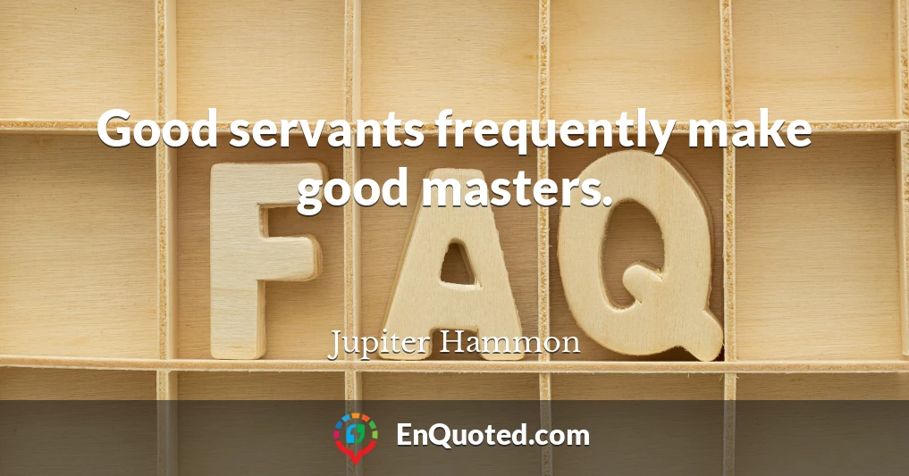 Good servants frequently make good masters.