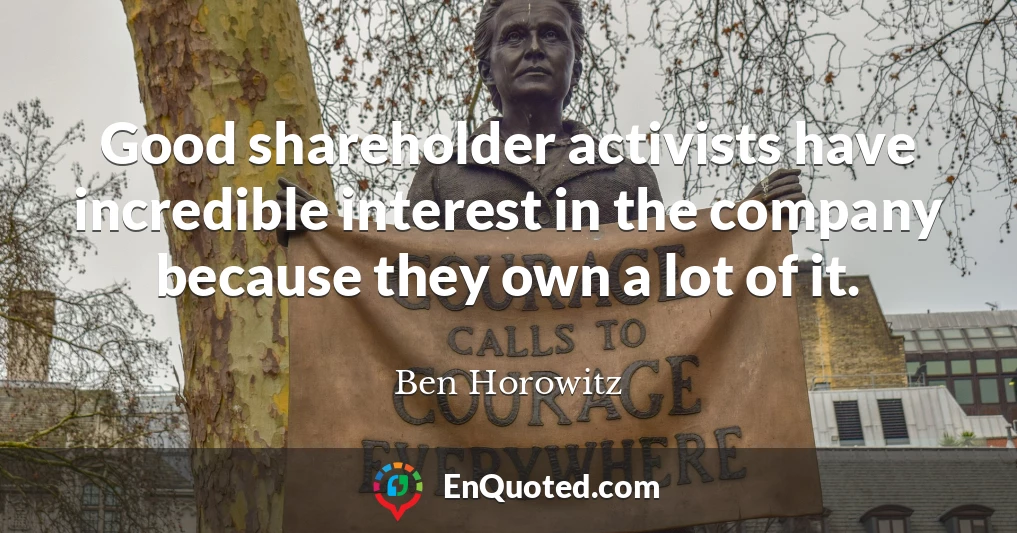 Good shareholder activists have incredible interest in the company because they own a lot of it.