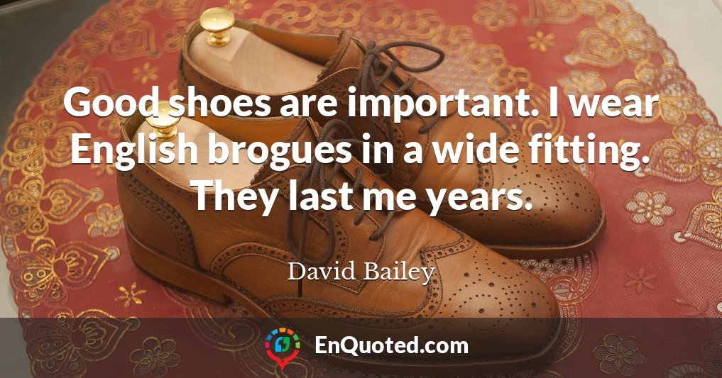 Good shoes are important. I wear English brogues in a wide fitting. They last me years.