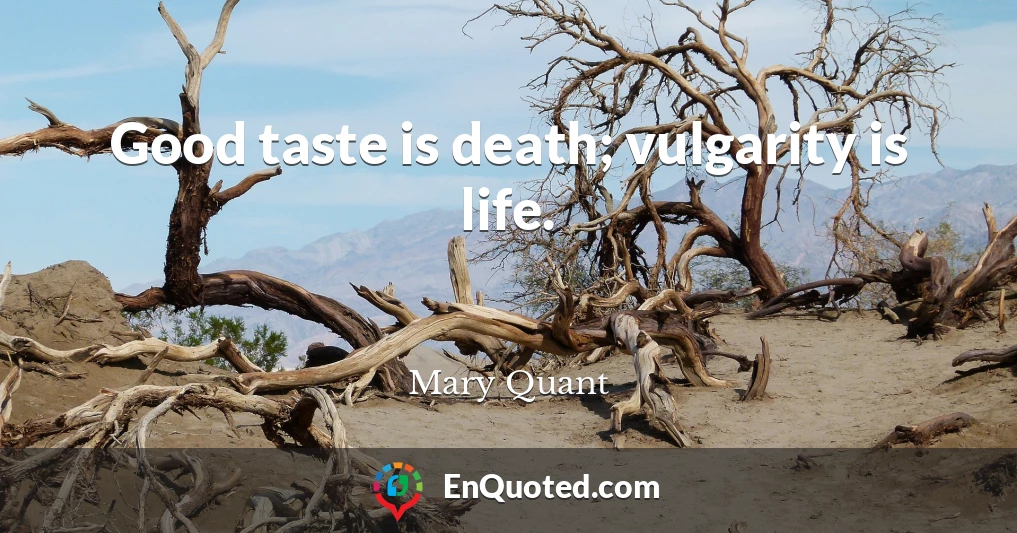 Good taste is death; vulgarity is life.