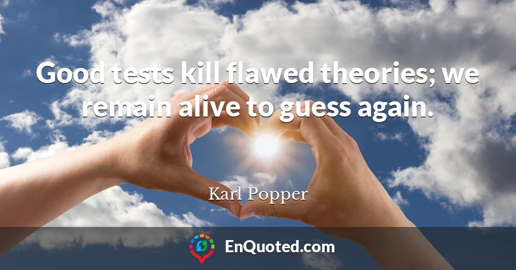 Good tests kill flawed theories; we remain alive to guess again.