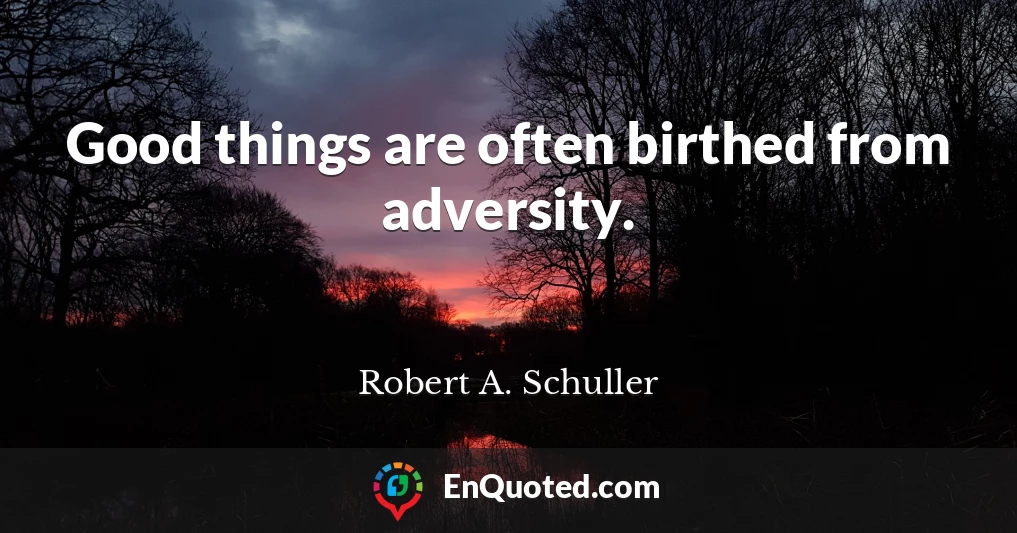Good things are often birthed from adversity.