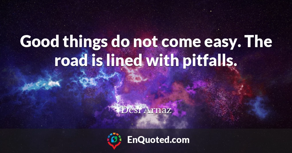 Good things do not come easy. The road is lined with pitfalls.