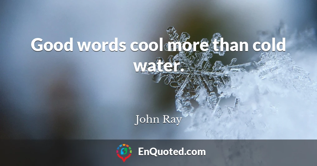 Good words cool more than cold water.