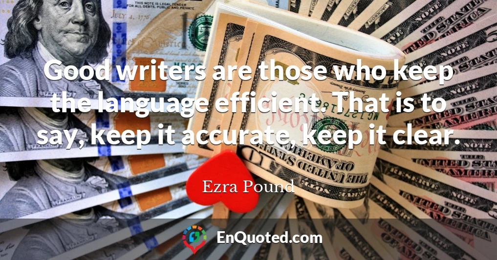 Good writers are those who keep the language efficient. That is to say, keep it accurate, keep it clear.