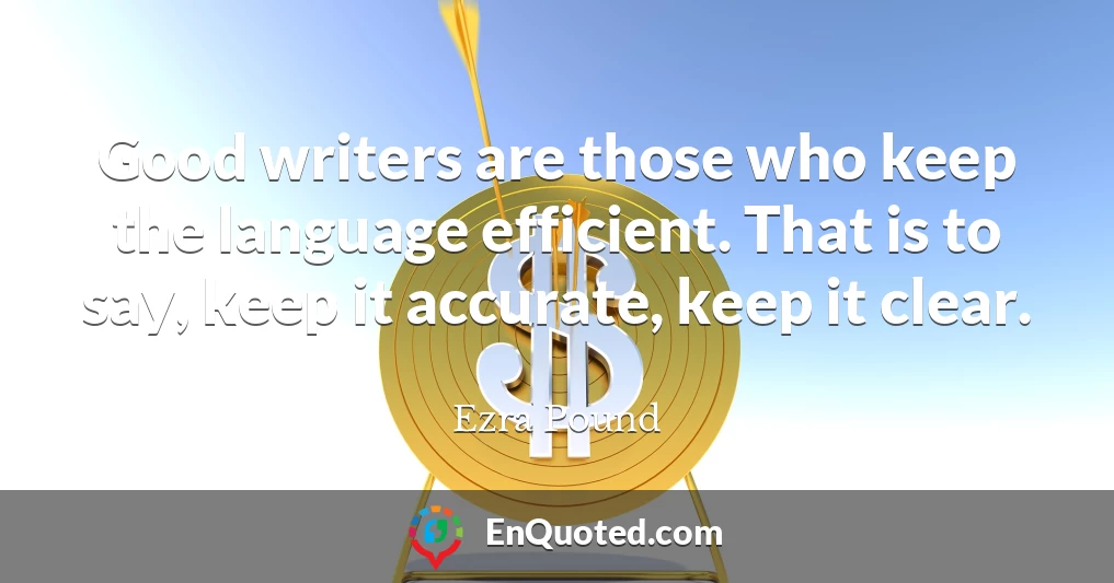 Good writers are those who keep the language efficient. That is to say, keep it accurate, keep it clear.