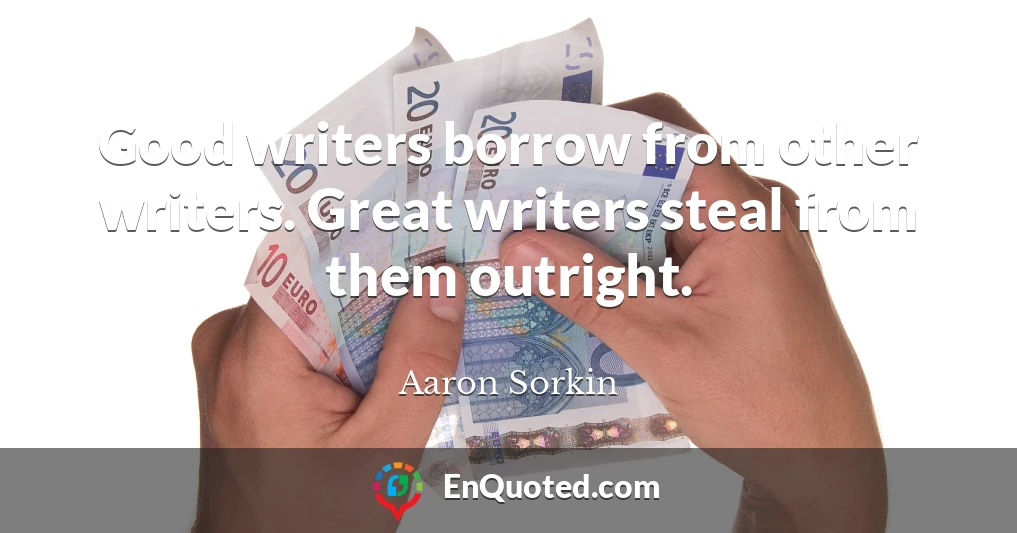 Good writers borrow from other writers. Great writers steal from them outright.