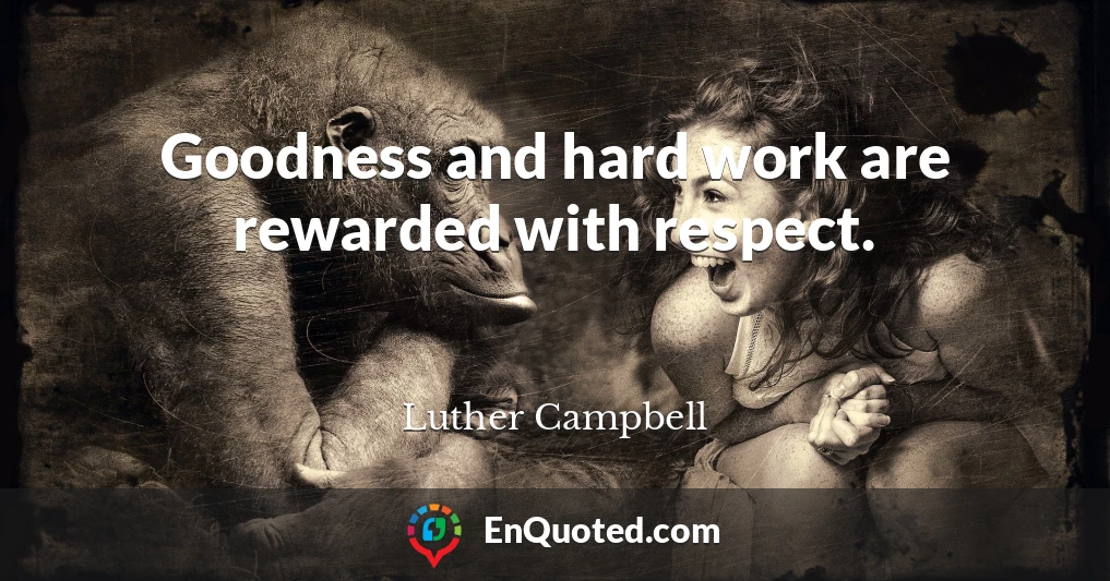 Goodness and hard work are rewarded with respect.