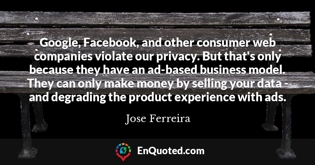 Google, Facebook, and other consumer web companies violate our privacy. But that's only because they have an ad-based business model. They can only make money by selling your data - and degrading the product experience with ads.