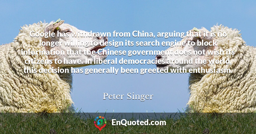 Google has withdrawn from China, arguing that it is no longer willing to design its search engine to block information that the Chinese government does not wish its citizens to have. In liberal democracies around the world, this decision has generally been greeted with enthusiasm.