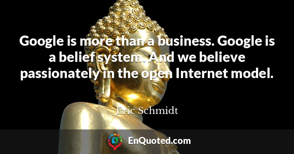 Google is more than a business. Google is a belief system. And we believe passionately in the open Internet model.